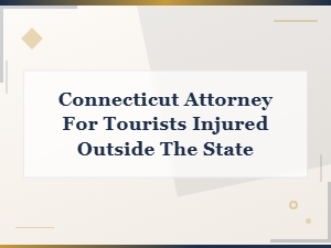 Hiring a Ct Attorney for Out-of-State Tourist Injuries
