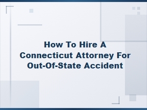 How to Hire a Connecticut Attorney for an Out-of-State Accident
